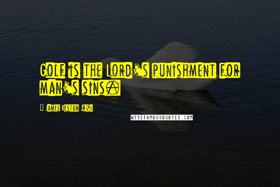 James Reston Jr. Quotes: Golf is the Lord's punishment for man's sins.