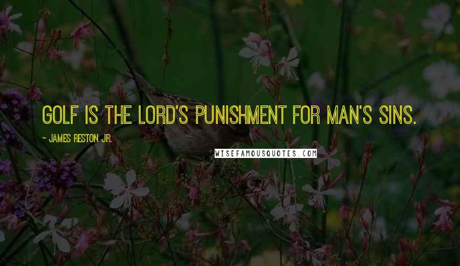 James Reston Jr. Quotes: Golf is the Lord's punishment for man's sins.