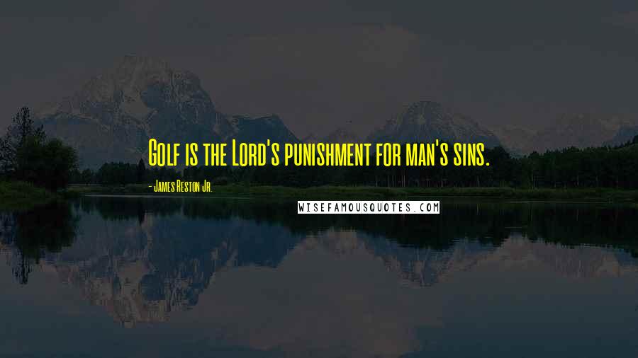 James Reston Jr. Quotes: Golf is the Lord's punishment for man's sins.