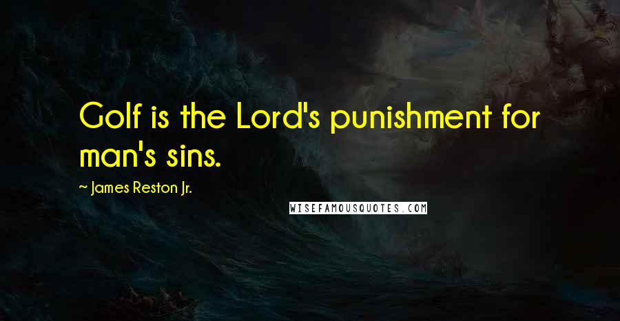 James Reston Jr. Quotes: Golf is the Lord's punishment for man's sins.