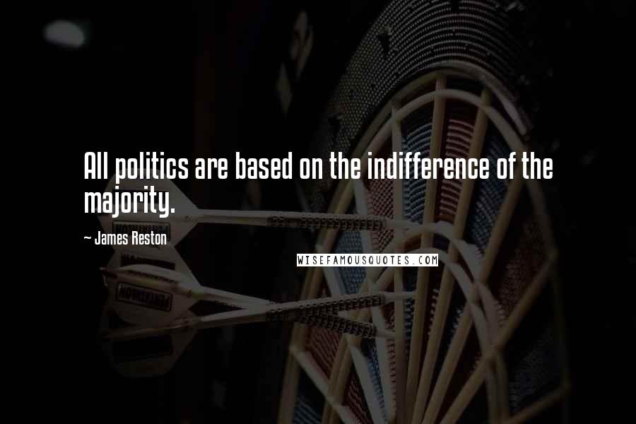 James Reston Quotes: All politics are based on the indifference of the majority.