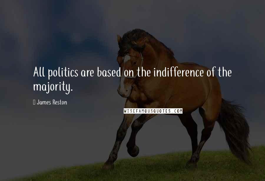 James Reston Quotes: All politics are based on the indifference of the majority.