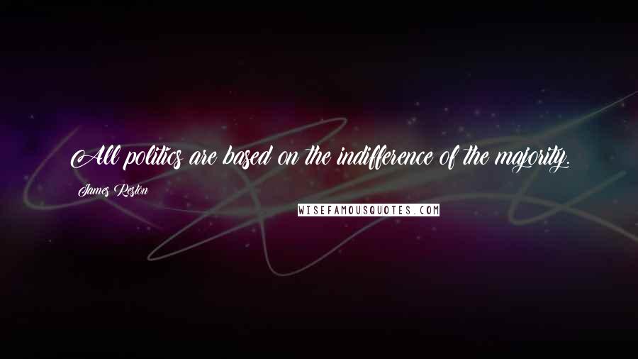 James Reston Quotes: All politics are based on the indifference of the majority.