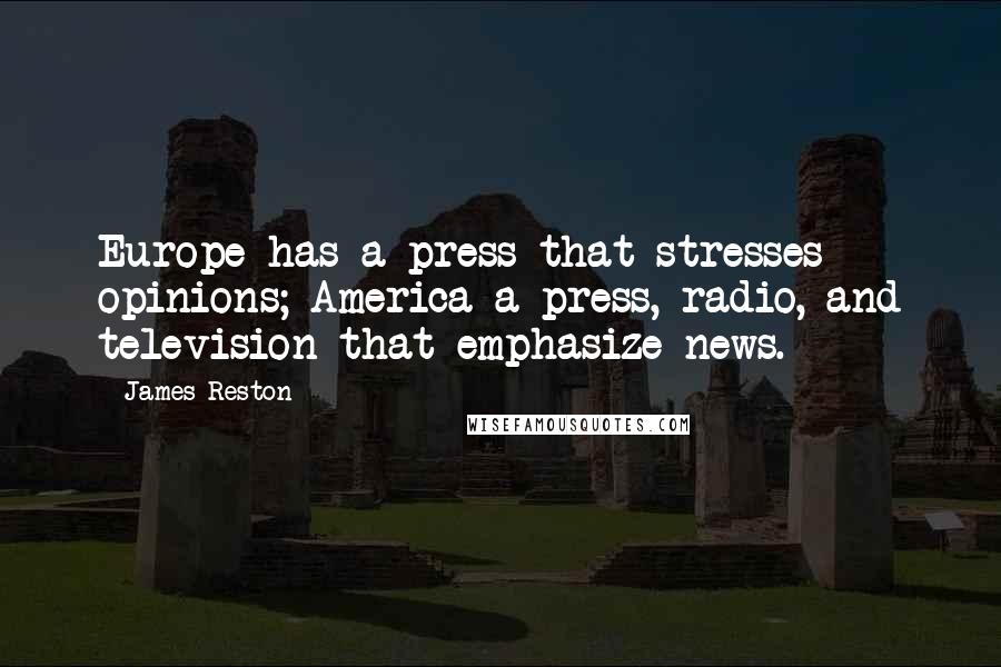 James Reston Quotes: Europe has a press that stresses opinions; America a press, radio, and television that emphasize news.