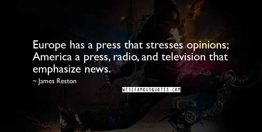 James Reston Quotes: Europe has a press that stresses opinions; America a press, radio, and television that emphasize news.