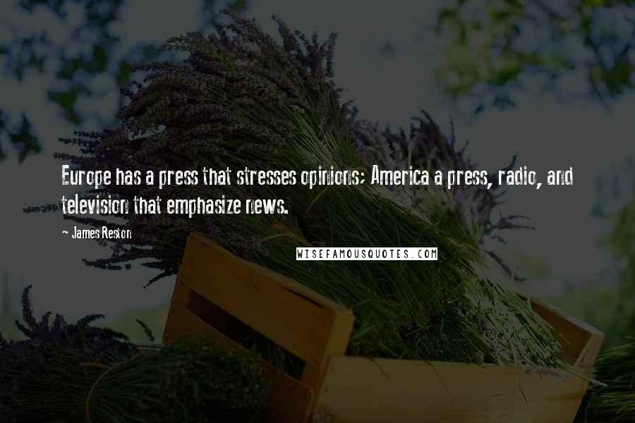 James Reston Quotes: Europe has a press that stresses opinions; America a press, radio, and television that emphasize news.