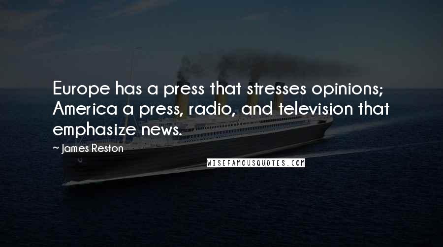 James Reston Quotes: Europe has a press that stresses opinions; America a press, radio, and television that emphasize news.