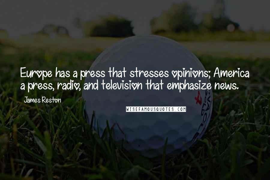 James Reston Quotes: Europe has a press that stresses opinions; America a press, radio, and television that emphasize news.