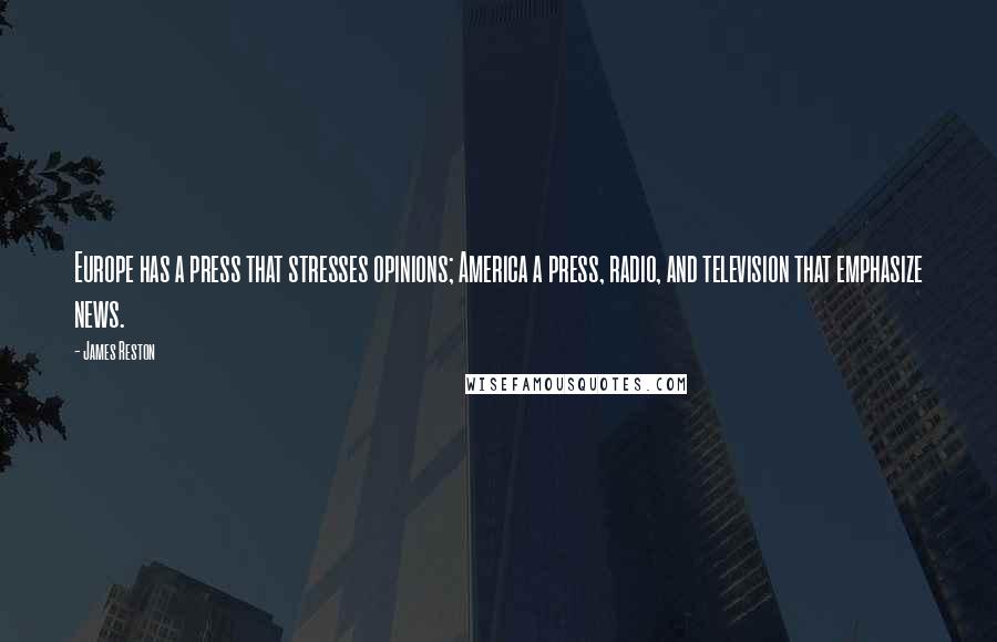 James Reston Quotes: Europe has a press that stresses opinions; America a press, radio, and television that emphasize news.