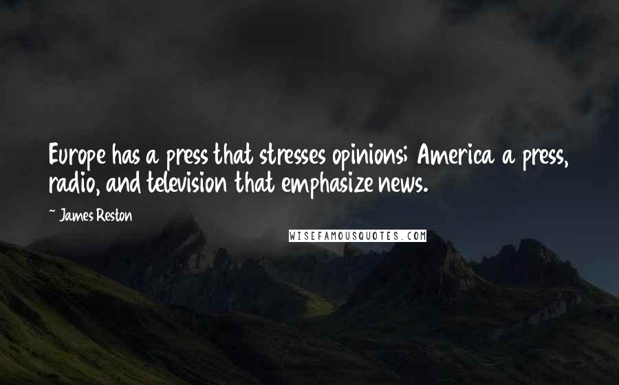 James Reston Quotes: Europe has a press that stresses opinions; America a press, radio, and television that emphasize news.