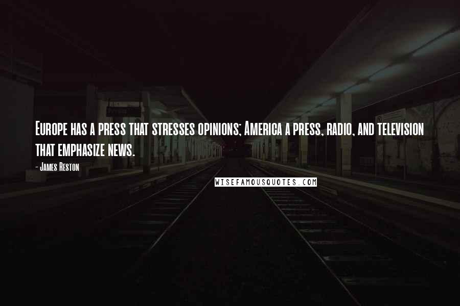 James Reston Quotes: Europe has a press that stresses opinions; America a press, radio, and television that emphasize news.