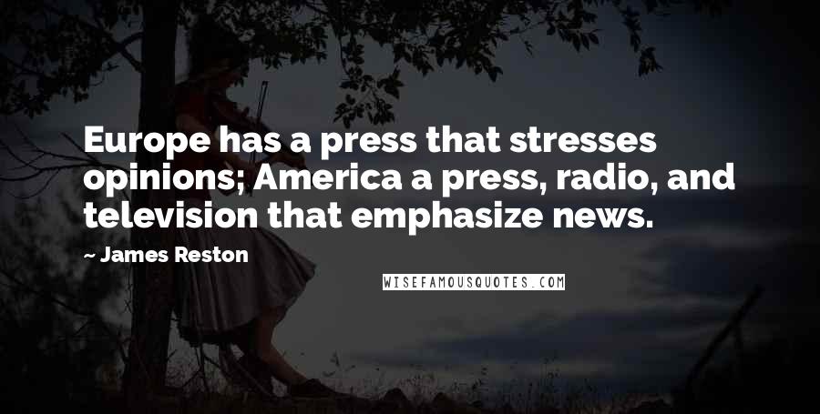 James Reston Quotes: Europe has a press that stresses opinions; America a press, radio, and television that emphasize news.