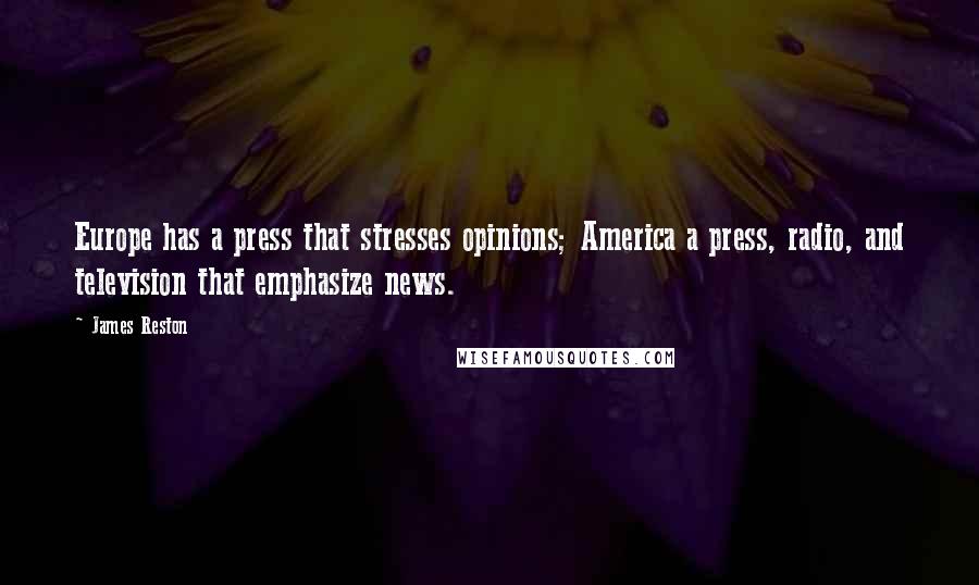 James Reston Quotes: Europe has a press that stresses opinions; America a press, radio, and television that emphasize news.