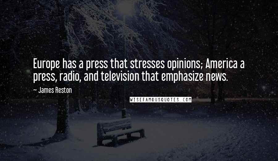 James Reston Quotes: Europe has a press that stresses opinions; America a press, radio, and television that emphasize news.