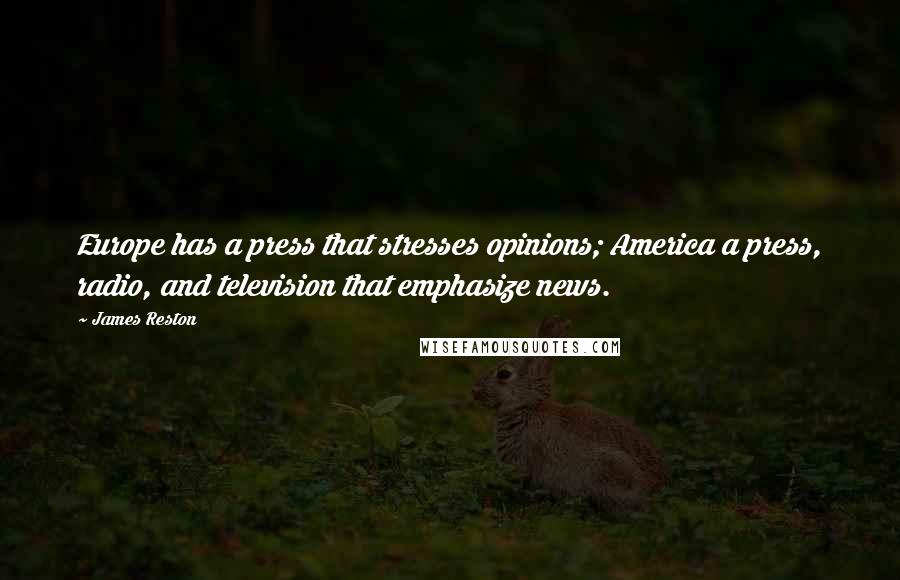 James Reston Quotes: Europe has a press that stresses opinions; America a press, radio, and television that emphasize news.