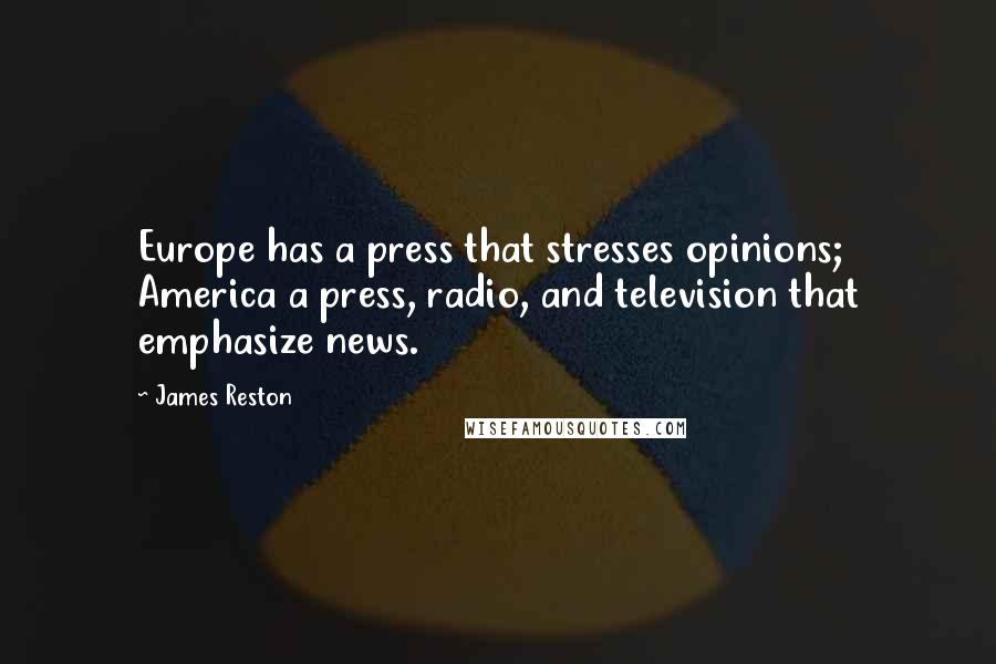 James Reston Quotes: Europe has a press that stresses opinions; America a press, radio, and television that emphasize news.