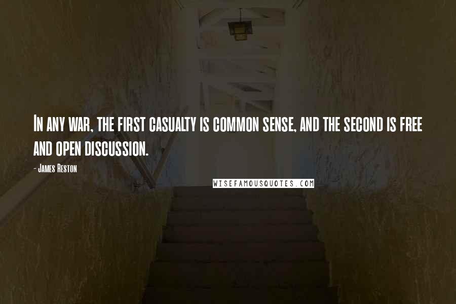 James Reston Quotes: In any war, the first casualty is common sense, and the second is free and open discussion.