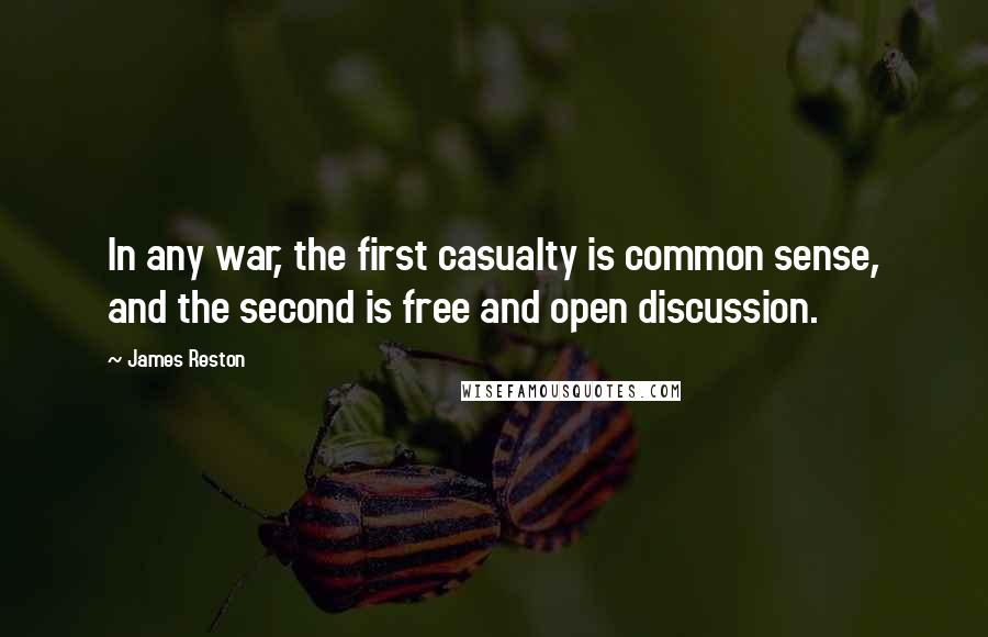 James Reston Quotes: In any war, the first casualty is common sense, and the second is free and open discussion.