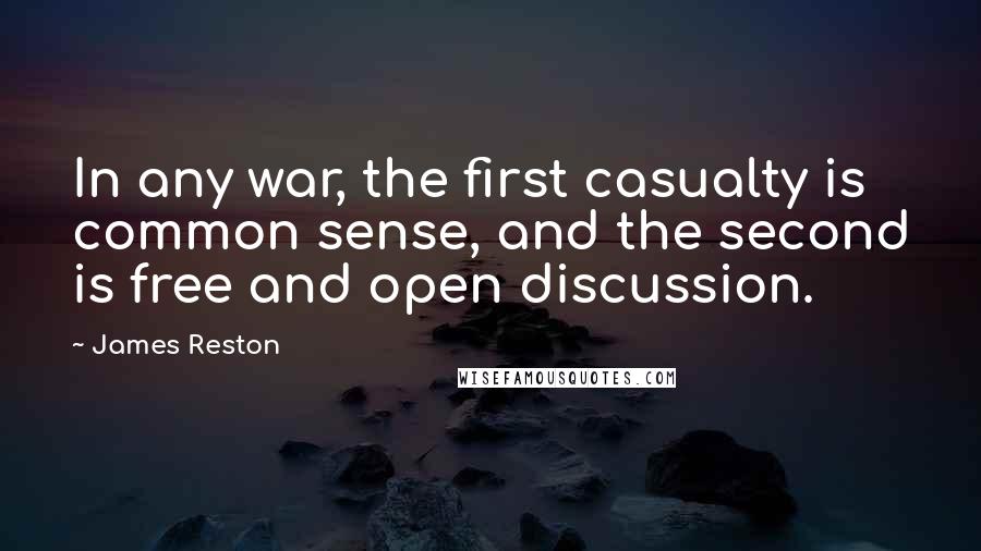 James Reston Quotes: In any war, the first casualty is common sense, and the second is free and open discussion.