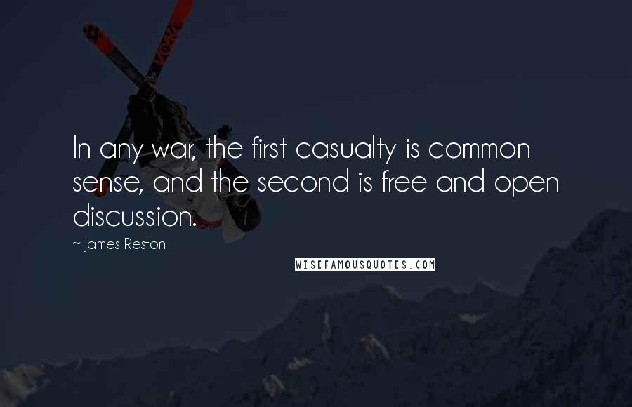 James Reston Quotes: In any war, the first casualty is common sense, and the second is free and open discussion.