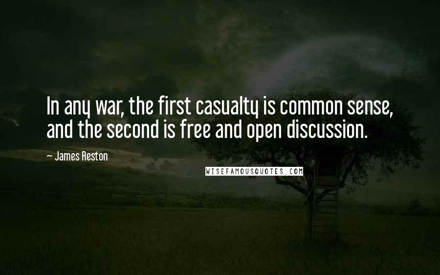 James Reston Quotes: In any war, the first casualty is common sense, and the second is free and open discussion.