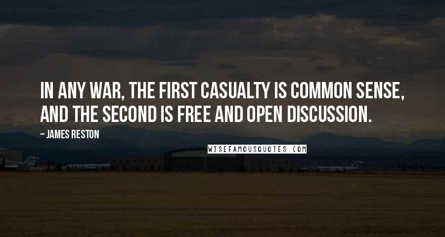 James Reston Quotes: In any war, the first casualty is common sense, and the second is free and open discussion.