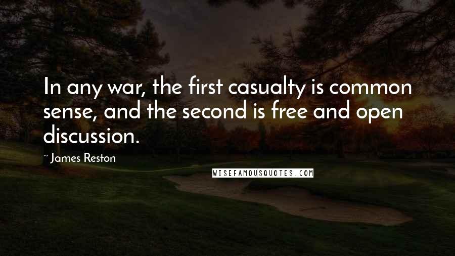 James Reston Quotes: In any war, the first casualty is common sense, and the second is free and open discussion.