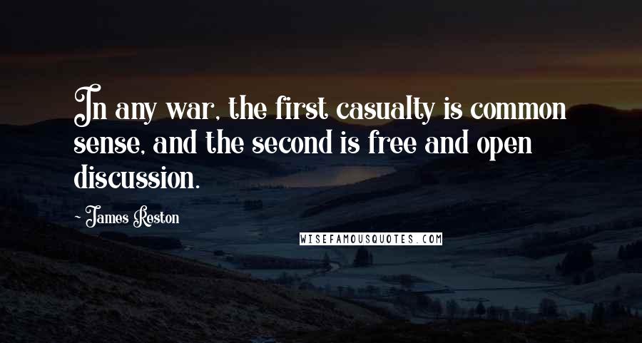 James Reston Quotes: In any war, the first casualty is common sense, and the second is free and open discussion.