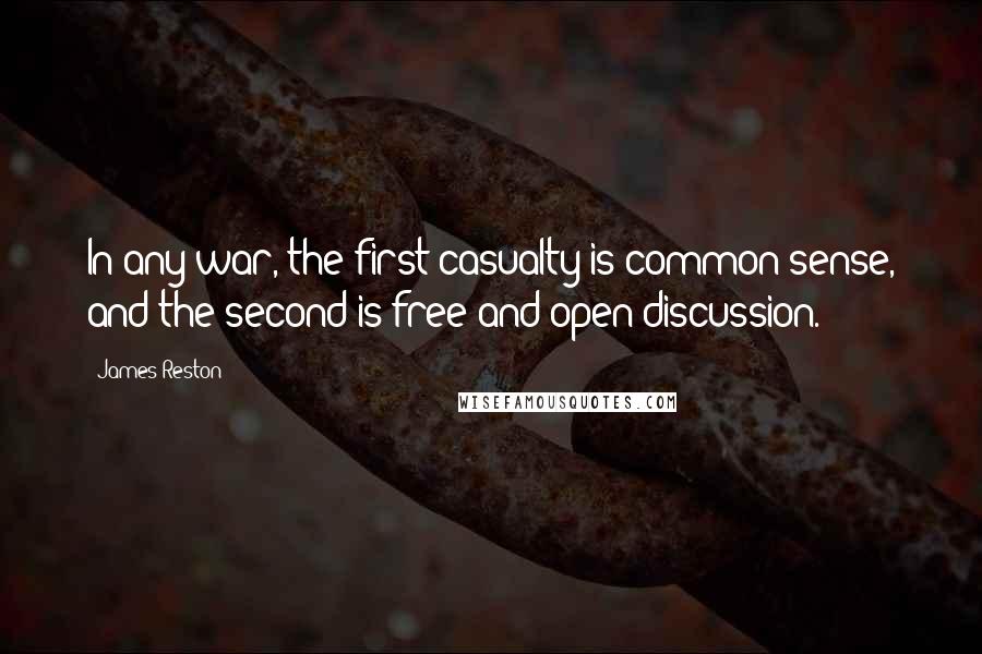 James Reston Quotes: In any war, the first casualty is common sense, and the second is free and open discussion.