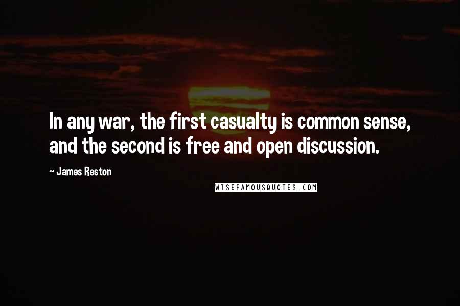 James Reston Quotes: In any war, the first casualty is common sense, and the second is free and open discussion.