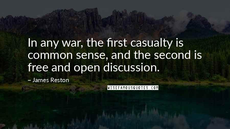 James Reston Quotes: In any war, the first casualty is common sense, and the second is free and open discussion.