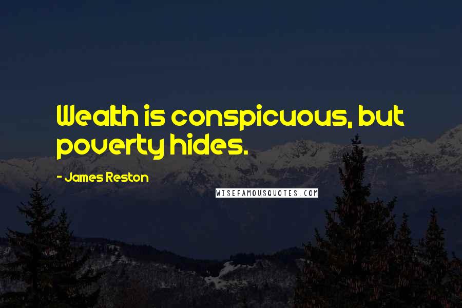 James Reston Quotes: Wealth is conspicuous, but poverty hides.