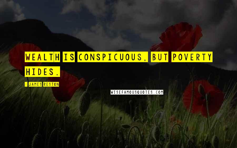 James Reston Quotes: Wealth is conspicuous, but poverty hides.