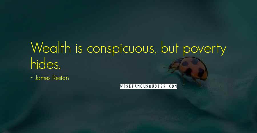 James Reston Quotes: Wealth is conspicuous, but poverty hides.