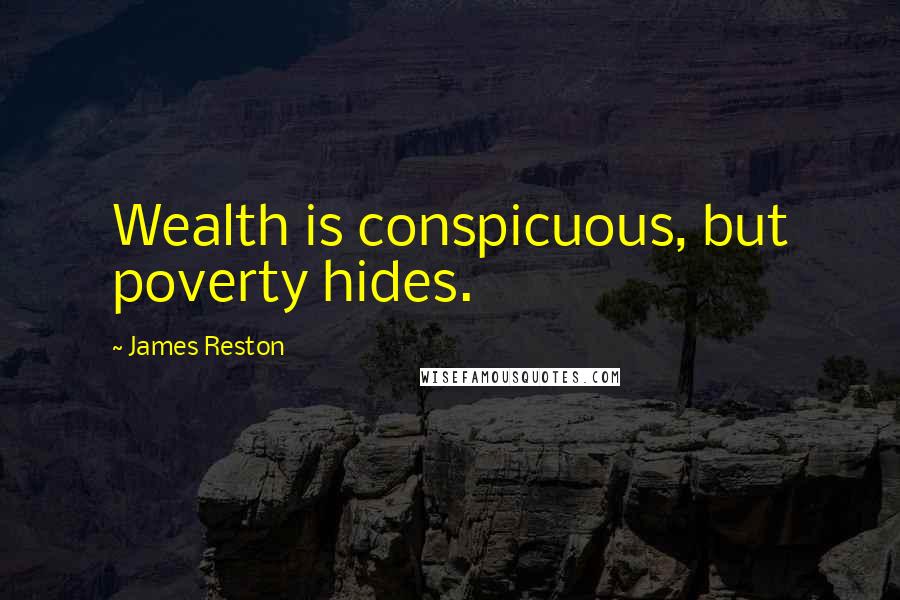 James Reston Quotes: Wealth is conspicuous, but poverty hides.