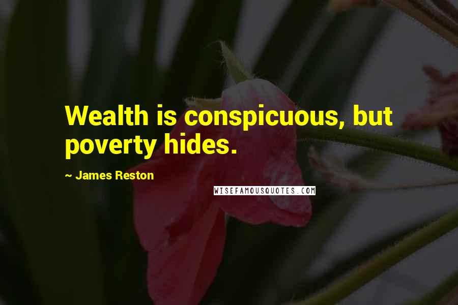 James Reston Quotes: Wealth is conspicuous, but poverty hides.