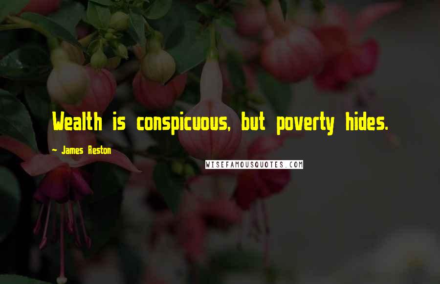 James Reston Quotes: Wealth is conspicuous, but poverty hides.