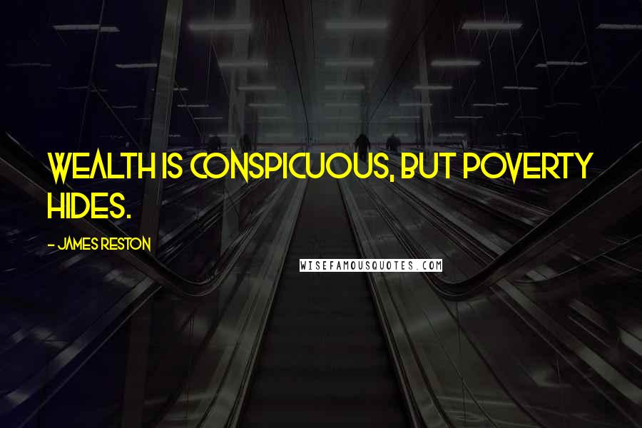 James Reston Quotes: Wealth is conspicuous, but poverty hides.