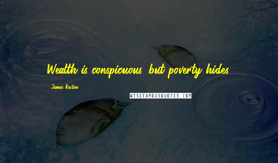 James Reston Quotes: Wealth is conspicuous, but poverty hides.