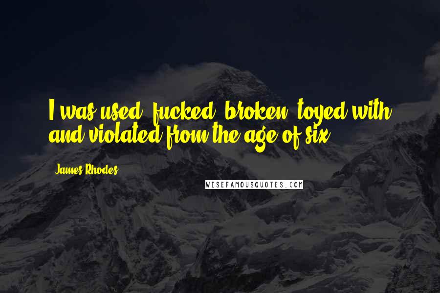 James Rhodes Quotes: I was used, fucked, broken, toyed with and violated from the age of six.