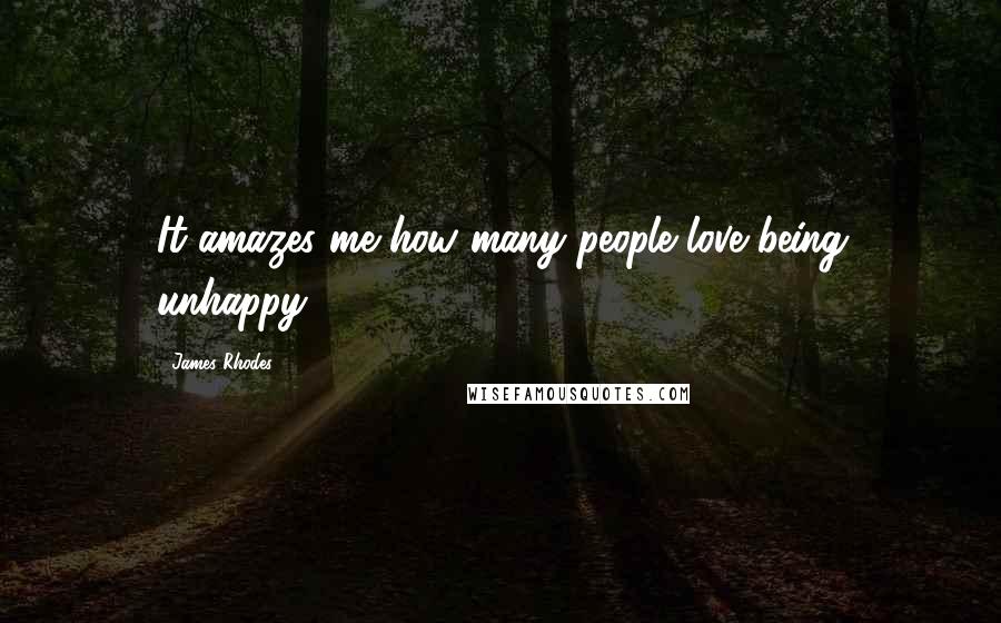 James Rhodes Quotes: It amazes me how many people love being unhappy.