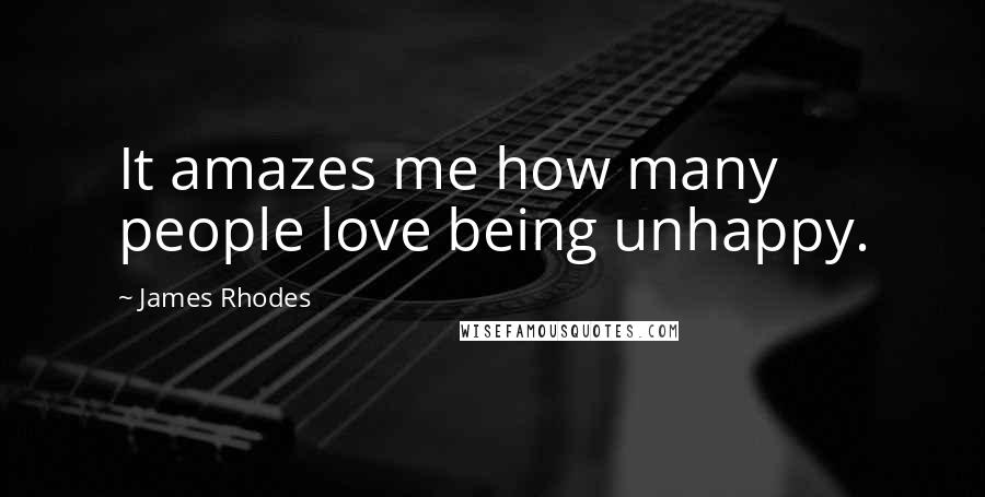 James Rhodes Quotes: It amazes me how many people love being unhappy.