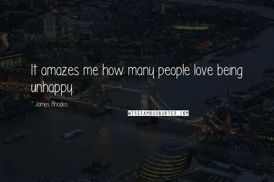 James Rhodes Quotes: It amazes me how many people love being unhappy.