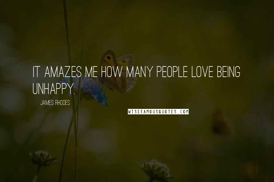 James Rhodes Quotes: It amazes me how many people love being unhappy.