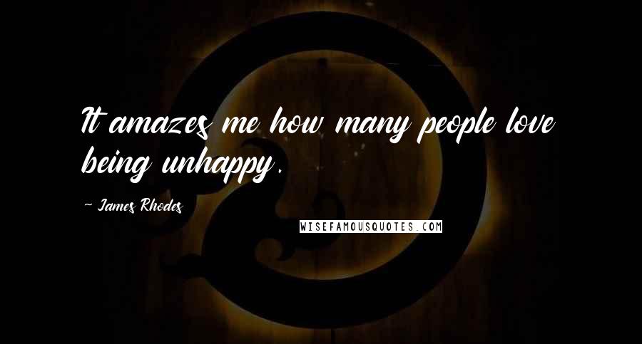 James Rhodes Quotes: It amazes me how many people love being unhappy.