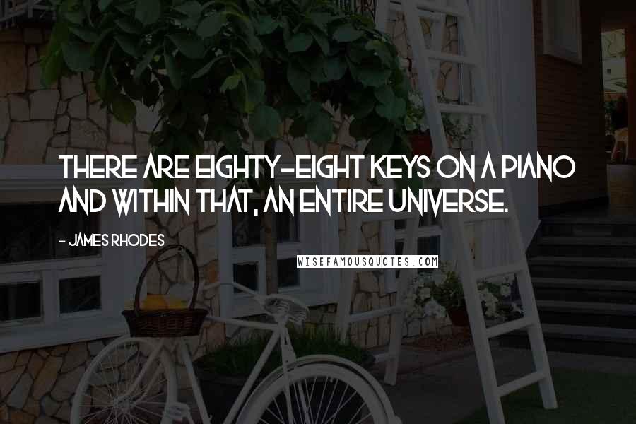 James Rhodes Quotes: There are eighty-eight keys on a piano and within that, an entire universe.
