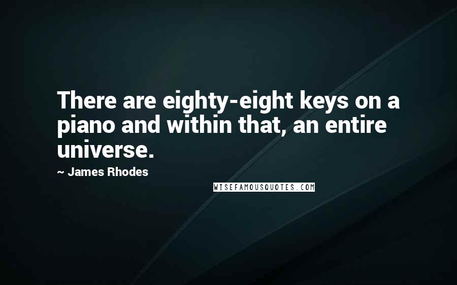 James Rhodes Quotes: There are eighty-eight keys on a piano and within that, an entire universe.