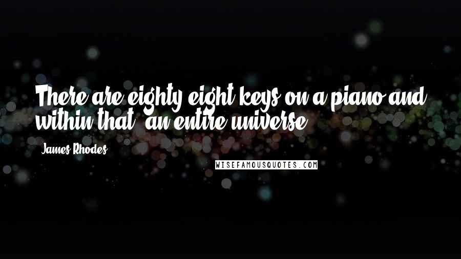 James Rhodes Quotes: There are eighty-eight keys on a piano and within that, an entire universe.