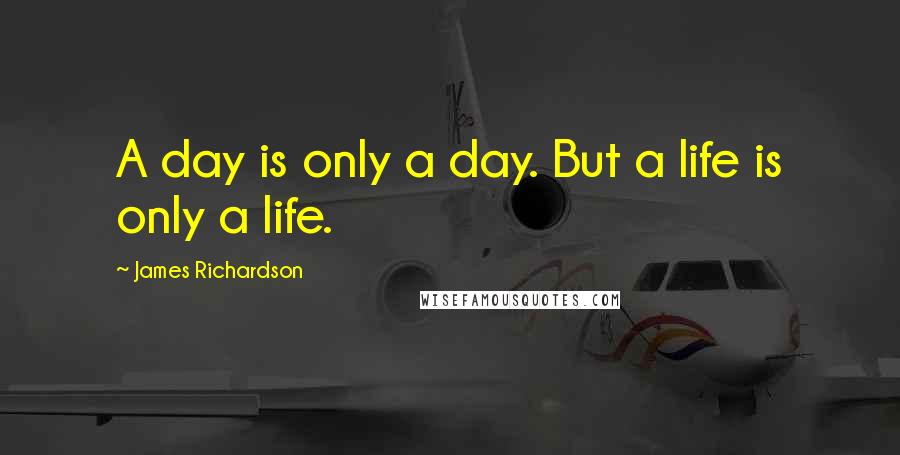 James Richardson Quotes: A day is only a day. But a life is only a life.