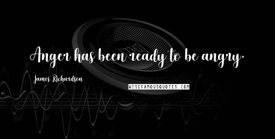 James Richardson Quotes: Anger has been ready to be angry.